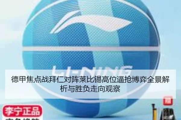 德甲焦点战拜仁对阵莱比锡高位逼抢博弈全景解析与胜负走向观察