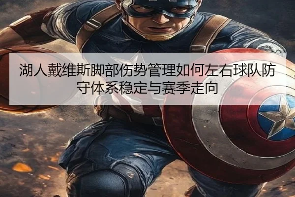 湖人戴维斯脚部伤势管理如何左右球队防守体系稳定与赛季走向