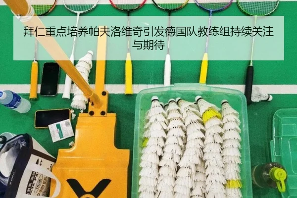 拜仁重点培养帕夫洛维奇引发德国队教练组持续关注与期待